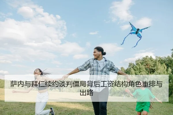萨内与拜仁续约谈判僵局背后工资结构角色重排与出路